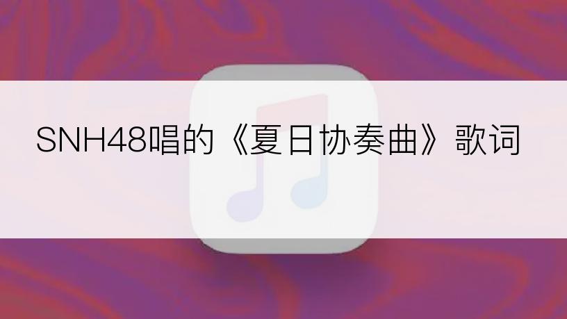 SNH48唱的《夏日协奏曲》歌词