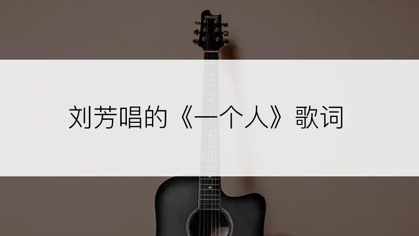 刘芳唱的《一个人》歌词