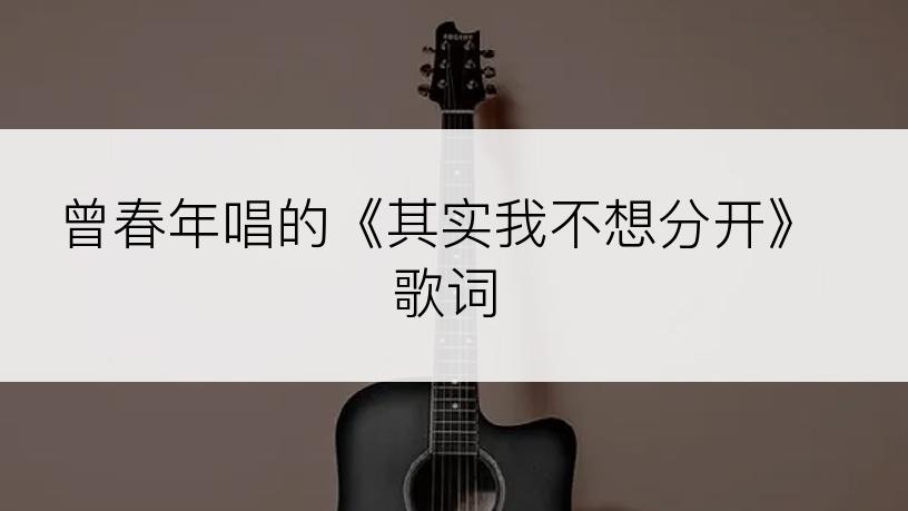 曾春年唱的《其实我不想分开》歌词