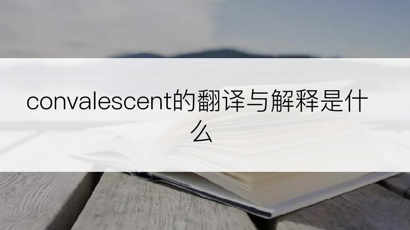convalescent的翻译与解释是什么