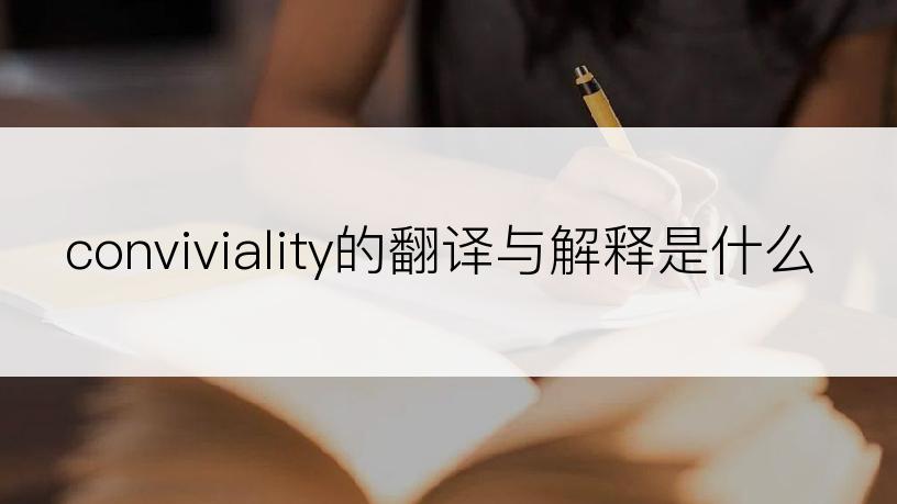 conviviality的翻译与解释是什么
