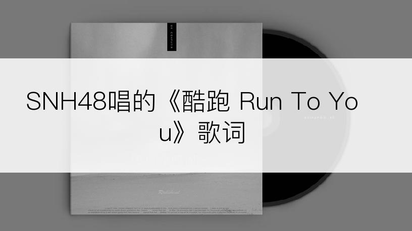 SNH48唱的《酷跑 Run To You》歌词