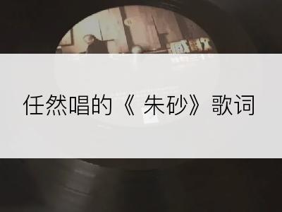 任然唱的《 朱砂》歌词