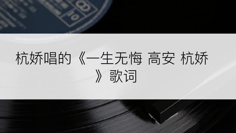 杭娇唱的《一生无悔 高安 杭娇》歌词