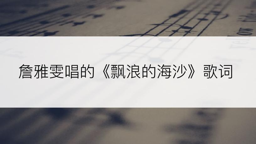 詹雅雯唱的《飘浪的海沙》歌词