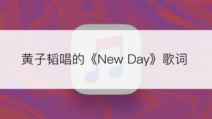 黄子韬唱的《New Day》歌词