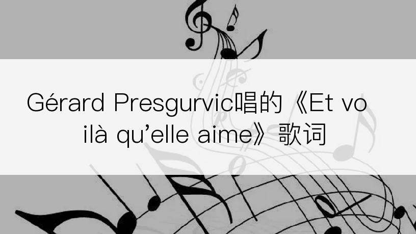Gérard Presgurvic唱的《Et voilà qu'elle aime》歌词