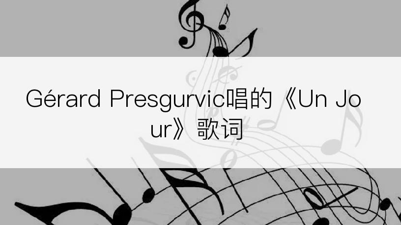 Gérard Presgurvic唱的《Un Jour》歌词