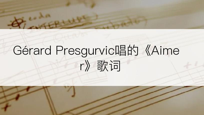 Gérard Presgurvic唱的《Aimer》歌词