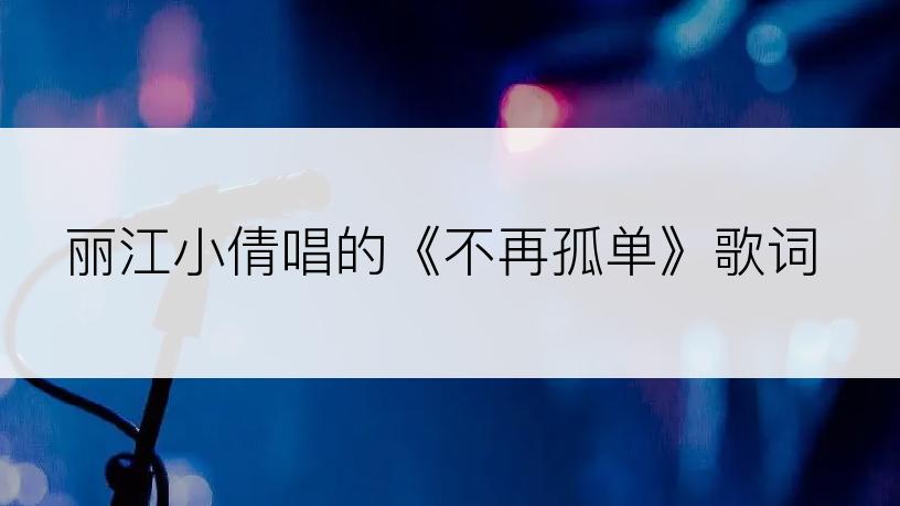 丽江小倩唱的《不再孤单》歌词