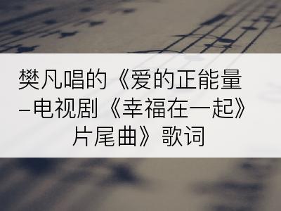 樊凡唱的《爱的正能量-电视剧《幸福在一起》片尾曲》歌词