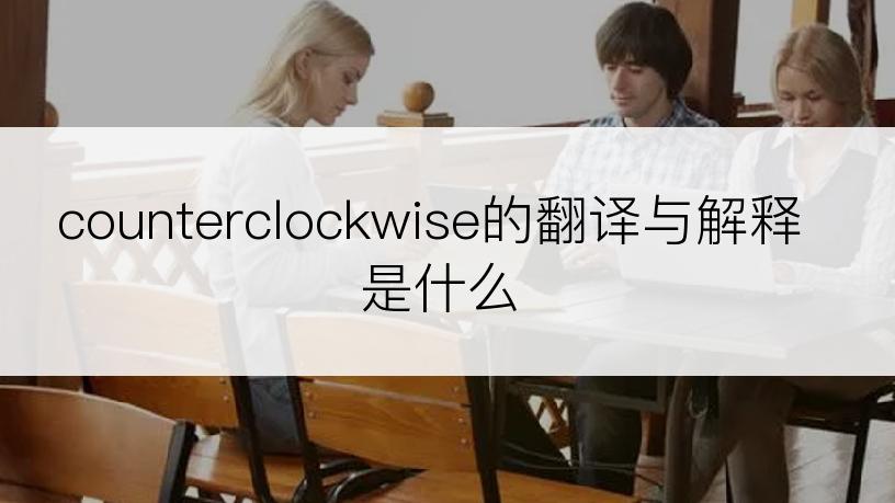 counterclockwise的翻译与解释是什么