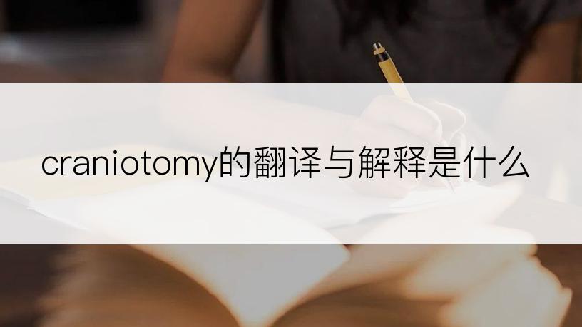 craniotomy的翻译与解释是什么