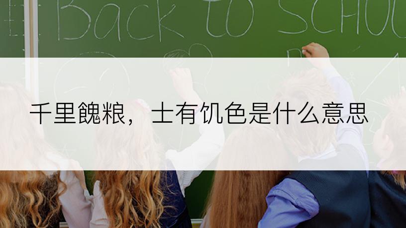 千里餽粮，士有饥色是什么意思