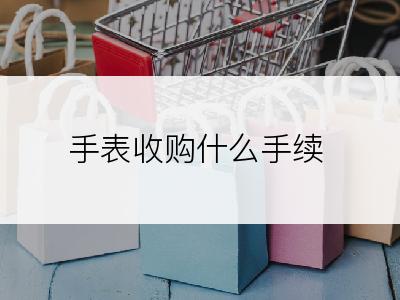 手表收购什么手续