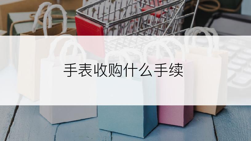 手表收购什么手续