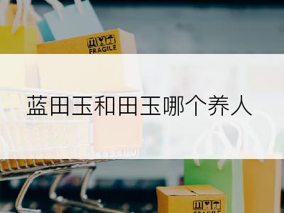 蓝田玉和田玉哪个养人