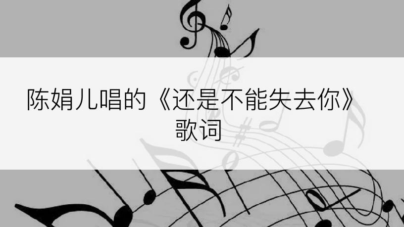 陈娟儿唱的《还是不能失去你》歌词