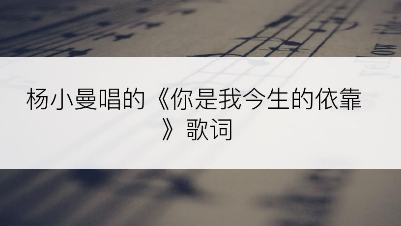 杨小曼唱的《你是我今生的依靠》歌词