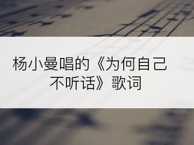 杨小曼唱的《为何自己不听话》歌词