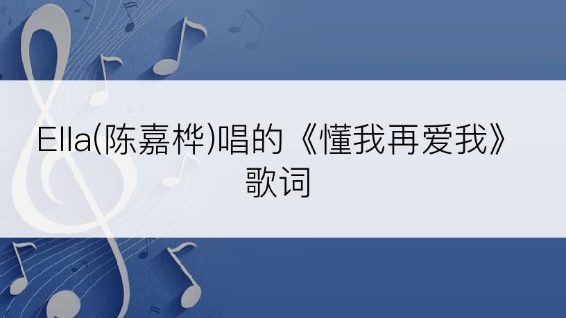 Ella(陈嘉桦)唱的《懂我再爱我》歌词