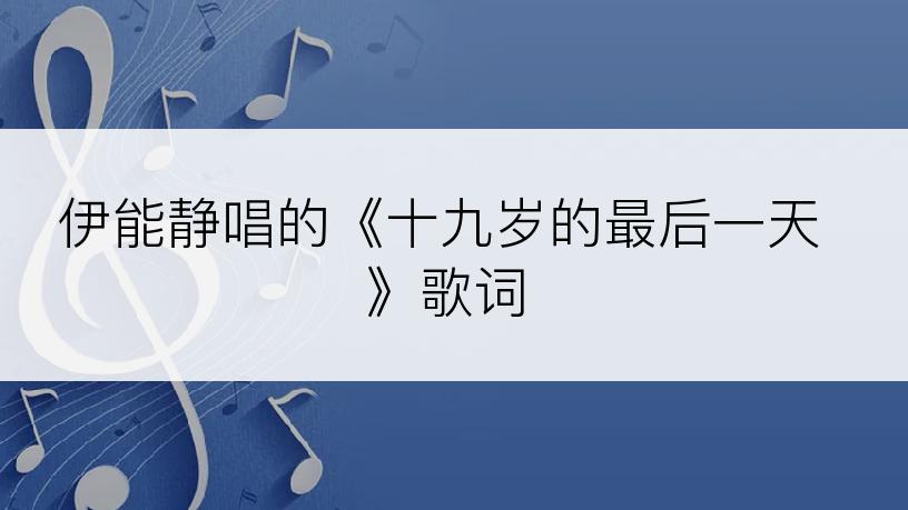 伊能静唱的《十九岁的最后一天》歌词