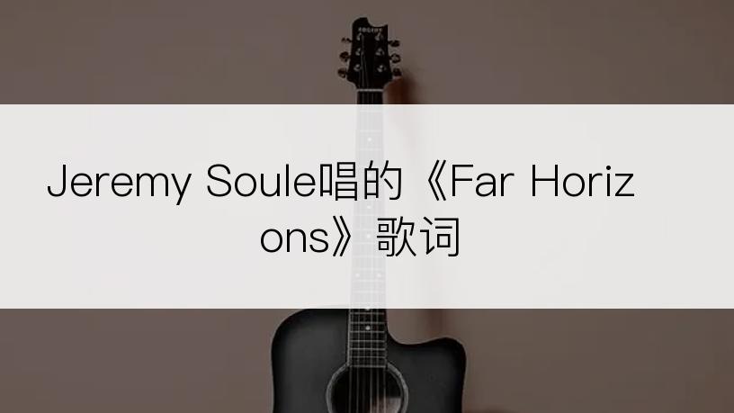Jeremy Soule唱的《Far Horizons》歌词