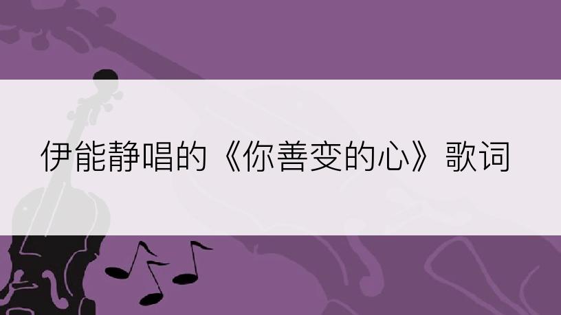 伊能静唱的《你善变的心》歌词