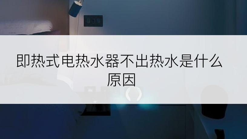 即热式电热水器不出热水是什么原因