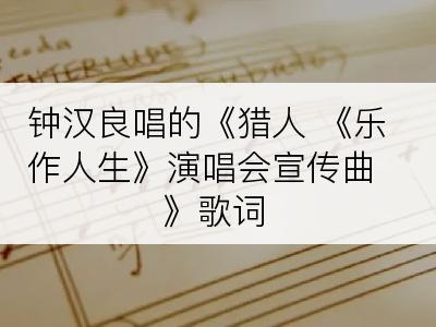 钟汉良唱的《猎人 《乐作人生》演唱会宣传曲》歌词