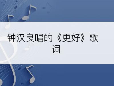 钟汉良唱的《更好》歌词