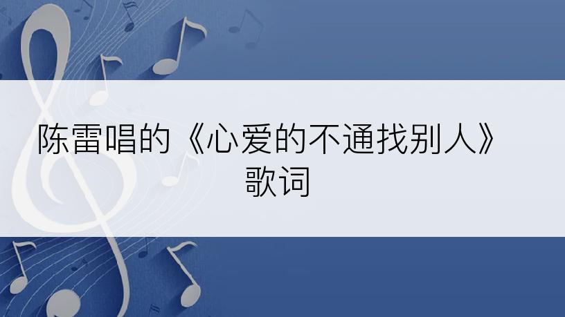 陈雷唱的《心爱的不通找别人》歌词