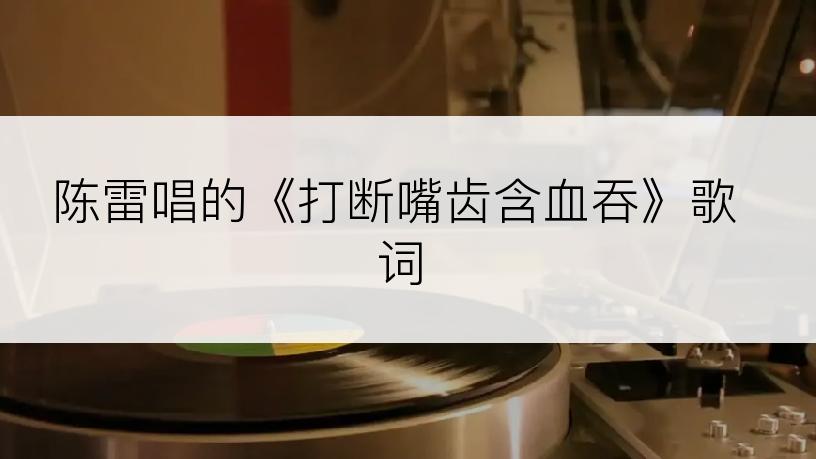 陈雷唱的《打断嘴齿含血吞》歌词
