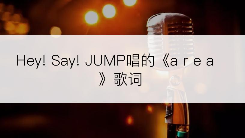 Hey! Say! JUMP唱的《a r e a》歌词
