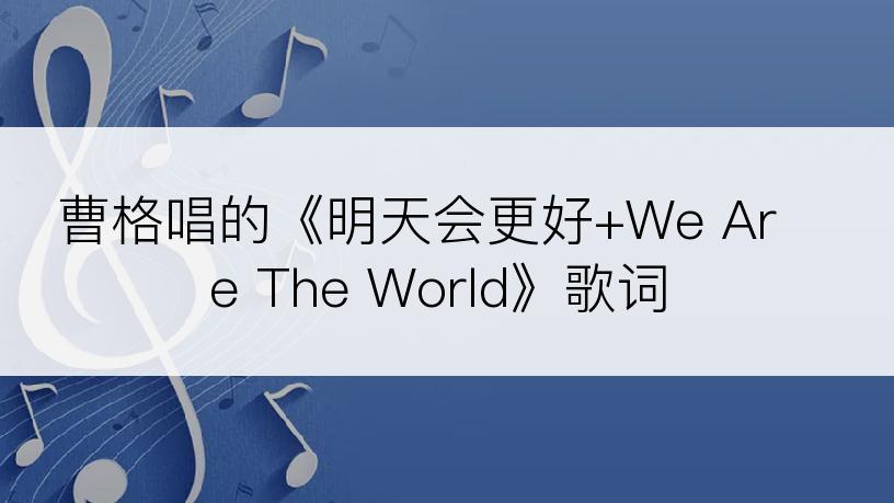 曹格唱的《明天会更好+We Are The World》歌词