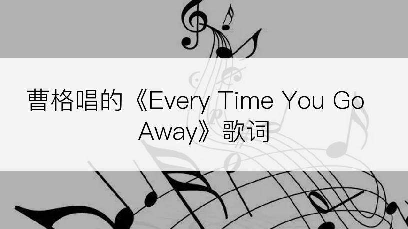 曹格唱的《Every Time You Go Away》歌词