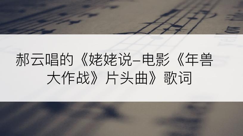 郝云唱的《姥姥说-电影《年兽大作战》片头曲》歌词