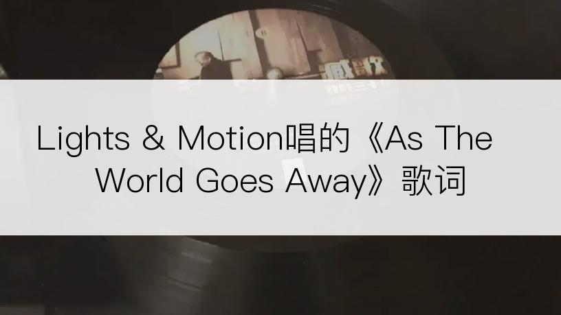 Lights & Motion唱的《As The World Goes Away》歌词