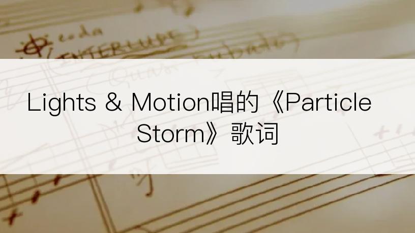 Lights & Motion唱的《Particle Storm》歌词