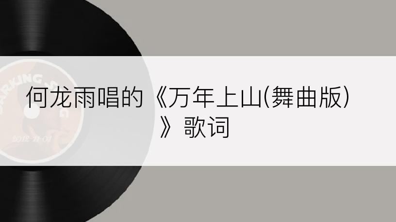 何龙雨唱的《万年上山(舞曲版)》歌词
