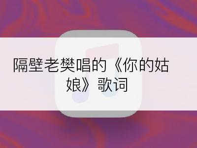 隔壁老樊唱的《你的姑娘》歌词