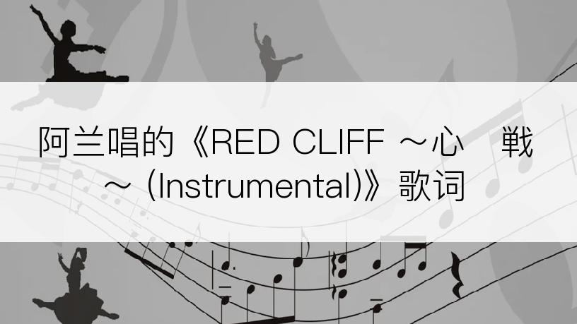 阿兰唱的《RED CLIFF ～心・戦～ (Instrumental)》歌词