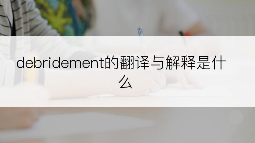 debridement的翻译与解释是什么