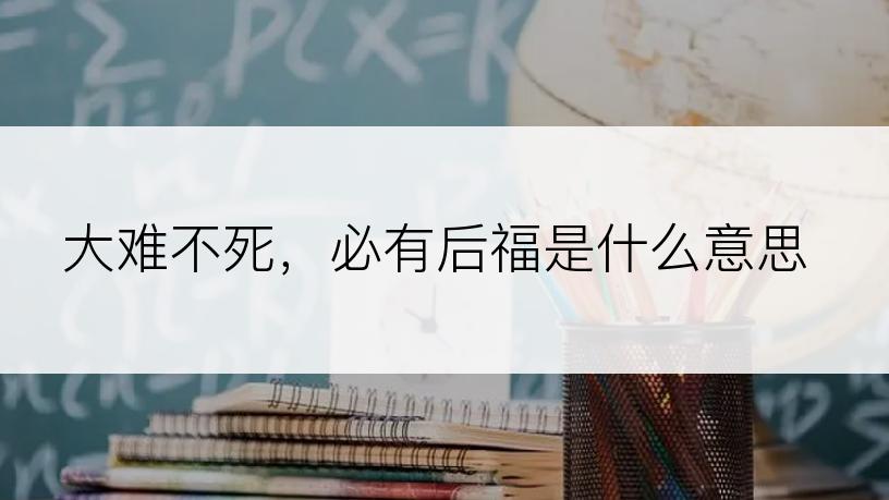 大难不死，必有后福是什么意思