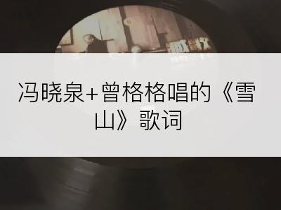 冯晓泉+曾格格唱的《雪山》歌词