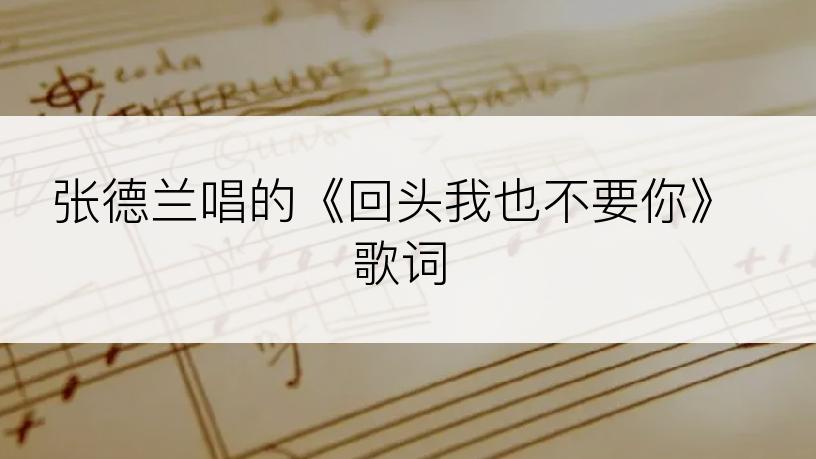 张德兰唱的《回头我也不要你》歌词