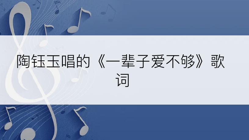 陶钰玉唱的《一辈子爱不够》歌词