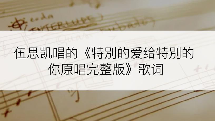 伍思凯唱的《特別的爱给特別的你原唱完整版》歌词