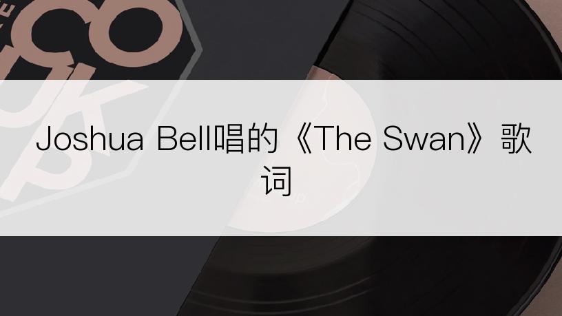 Joshua Bell唱的《The Swan》歌词