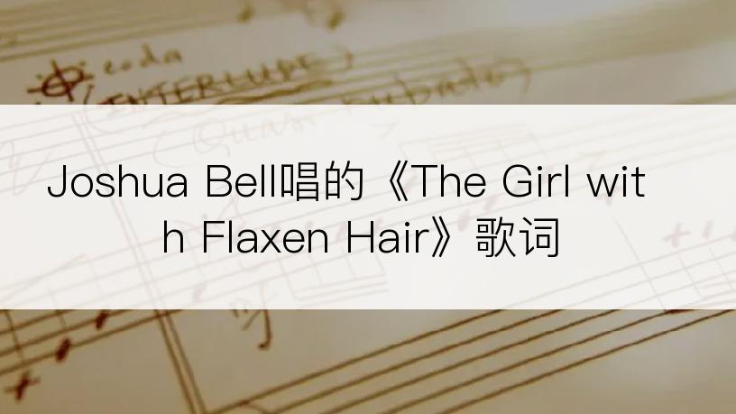 Joshua Bell唱的《The Girl with Flaxen Hair》歌词
